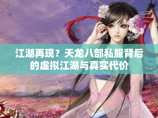 江湖再现？天龙八部私服背后的虚拟江湖与真实代价