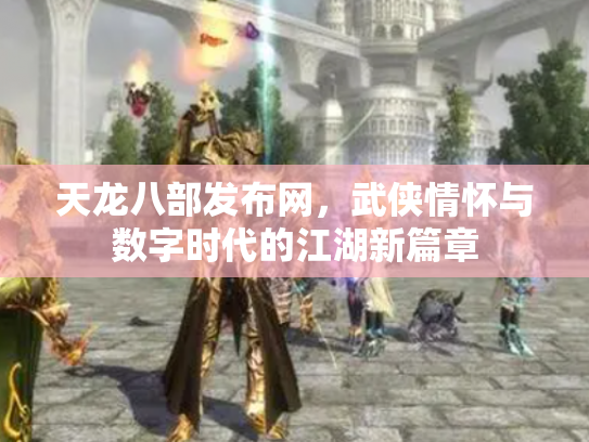 天龙八部发布网，武侠情怀与数字时代的江湖新篇章