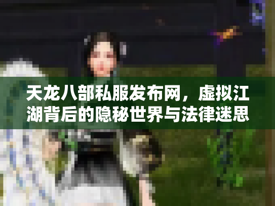 天龙八部私服发布网，虚拟江湖背后的隐秘世界与法律迷思