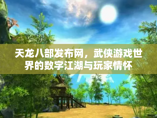 天龙八部发布网，武侠游戏世界的数字江湖与玩家情怀