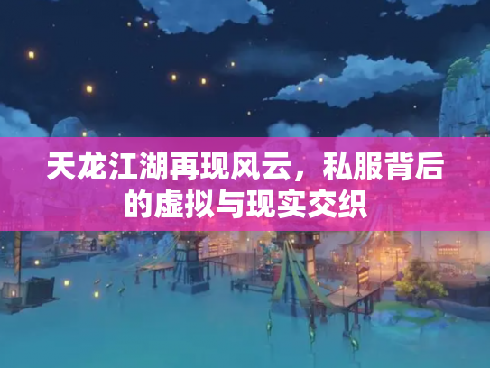 天龙江湖再现风云，私服背后的虚拟与现实交织