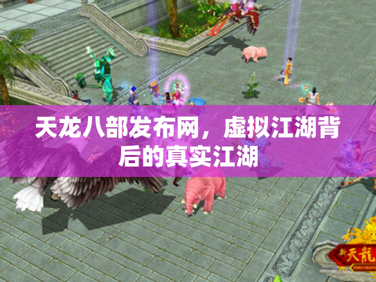 天龙八部发布网，虚拟江湖背后的真实江湖