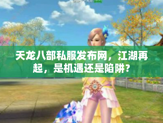 天龙八部私服发布网，江湖再起，是机遇还是陷阱？