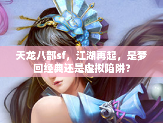 天龙八部sf，江湖再起，是梦回经典还是虚拟陷阱？
