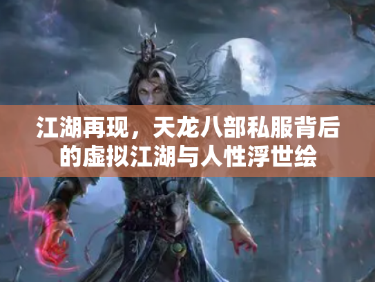 江湖再现，天龙八部私服背后的虚拟江湖与人性浮世绘