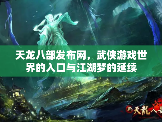 天龙八部发布网，武侠游戏世界的入口与江湖梦的延续
