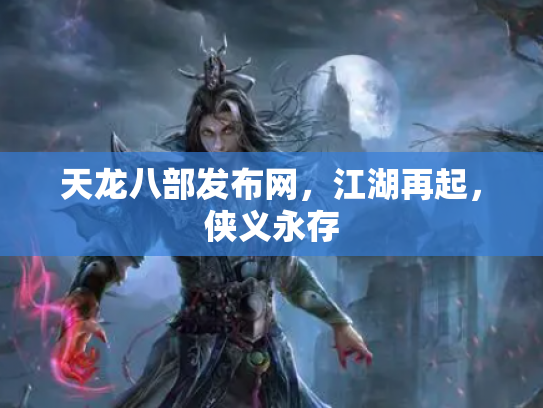 天龙八部发布网，江湖再起，侠义永存