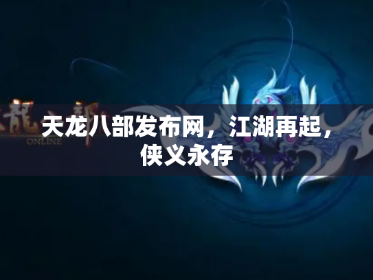 天龙八部发布网，江湖再起，侠义永存