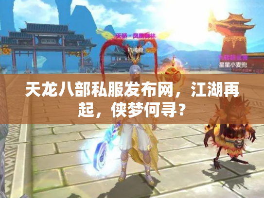 天龙八部私服发布网，江湖再起，侠梦何寻？