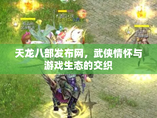 天龙八部发布网，武侠情怀与游戏生态的交织
