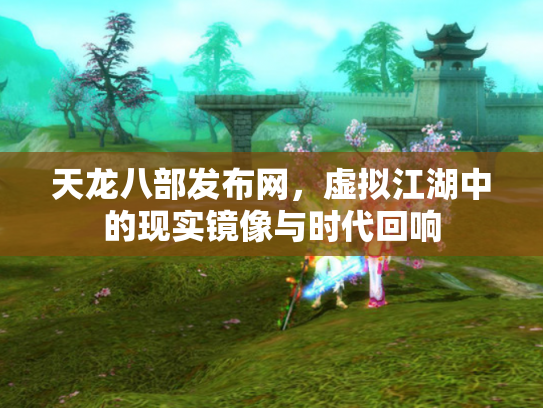 天龙八部发布网，虚拟江湖中的现实镜像与时代回响