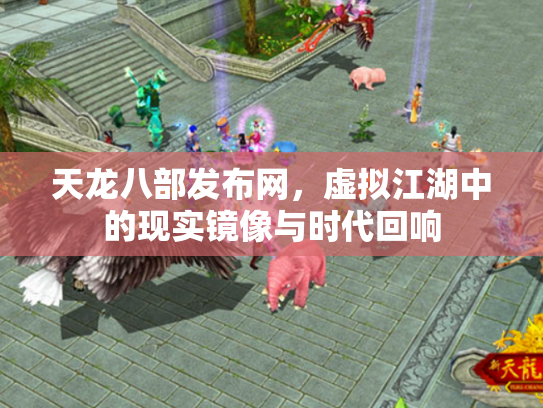 天龙八部发布网，虚拟江湖中的现实镜像与时代回响