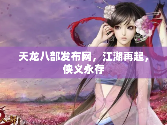 天龙八部发布网，江湖再起，侠义永存