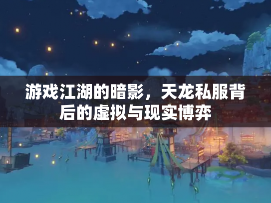 游戏江湖的暗影，天龙私服背后的虚拟与现实博弈