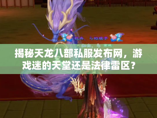 揭秘天龙八部私服发布网，游戏迷的天堂还是法律雷区？