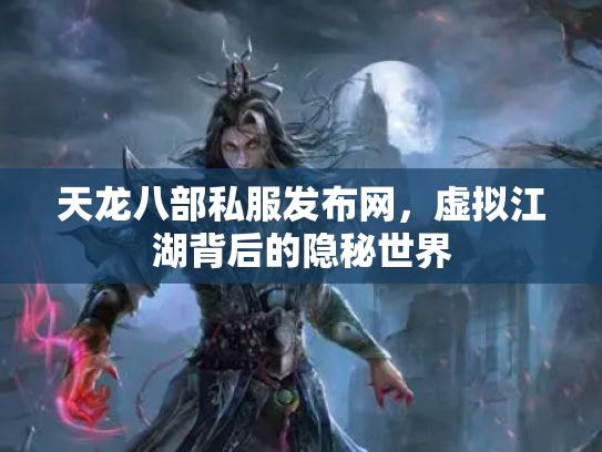天龙八部私服发布网，虚拟江湖背后的隐秘世界