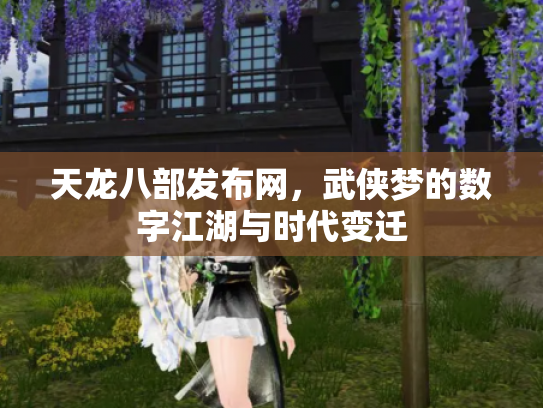 天龙八部发布网，武侠梦的数字江湖与时代变迁