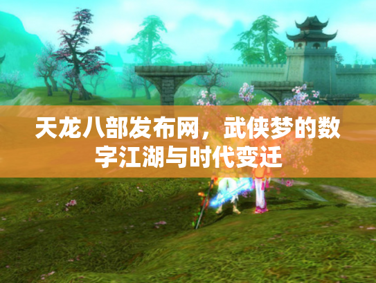 天龙八部发布网，武侠梦的数字江湖与时代变迁