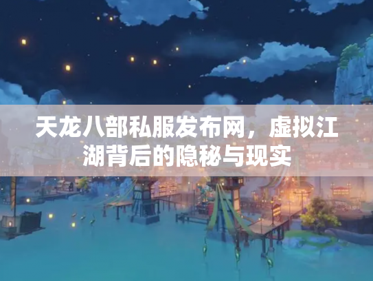 天龙八部私服发布网，虚拟江湖背后的隐秘与现实