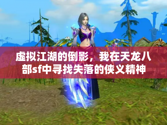 虚拟江湖的倒影，我在天龙八部sf中寻找失落的侠义精神