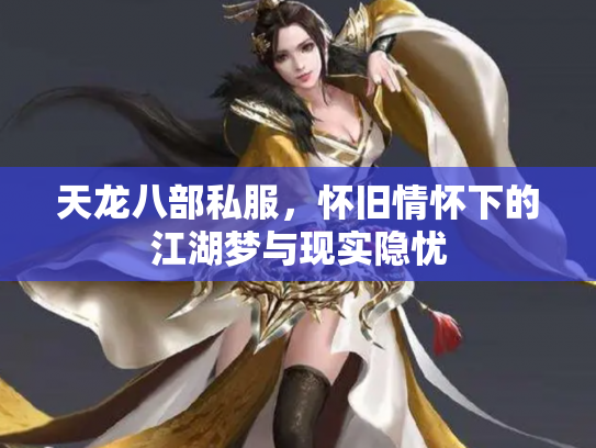 天龙八部私服，怀旧情怀下的江湖梦与现实隐忧