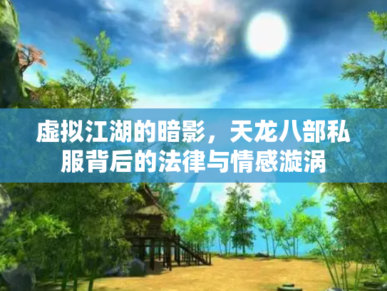 虚拟江湖的暗影，天龙八部私服背后的法律与情感漩涡