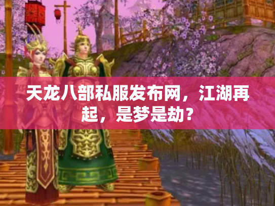 天龙八部私服发布网，江湖再起，是梦是劫？
