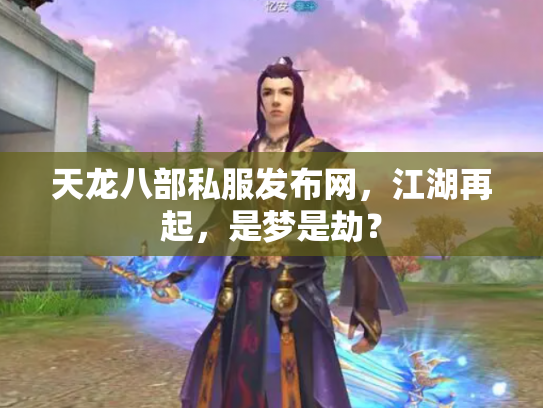 天龙八部私服发布网，江湖再起，是梦是劫？
