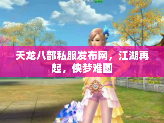 天龙八部私服发布网，江湖再起，侠梦难圆