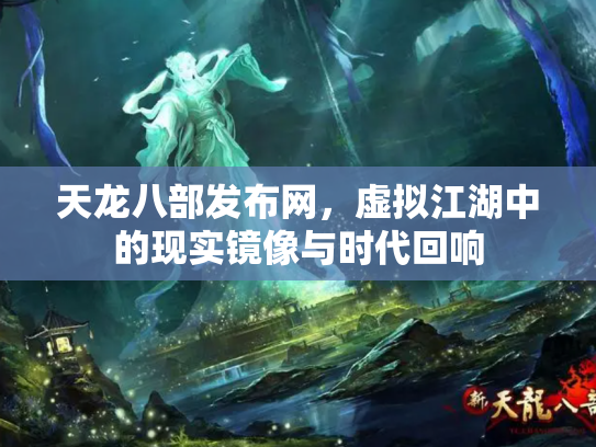 天龙八部发布网，虚拟江湖中的现实镜像与时代回响
