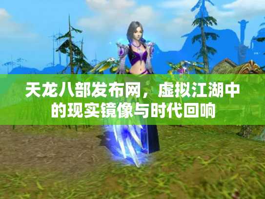 天龙八部发布网，虚拟江湖中的现实镜像与时代回响