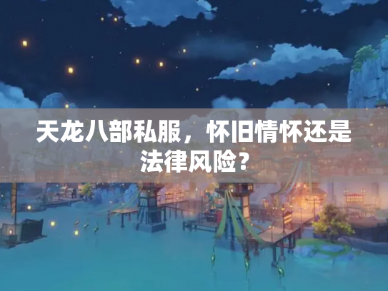天龙八部私服，怀旧情怀还是法律风险？