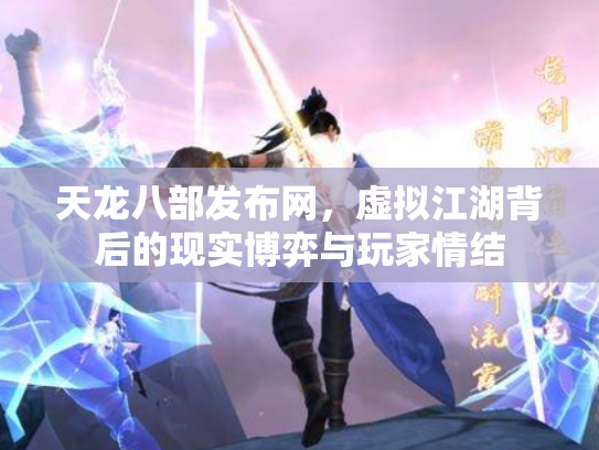 天龙八部发布网，虚拟江湖背后的现实博弈与玩家情结