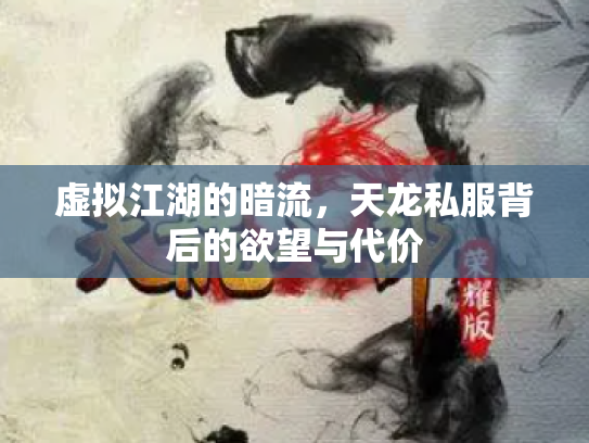 虚拟江湖的暗流，天龙私服背后的欲望与代价