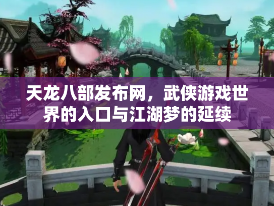 天龙八部发布网，武侠游戏世界的入口与江湖梦的延续