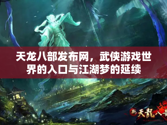 天龙八部发布网，武侠游戏世界的入口与江湖梦的延续