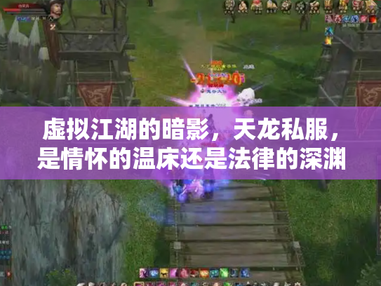 虚拟江湖的暗影，天龙私服，是情怀的温床还是法律的深渊？