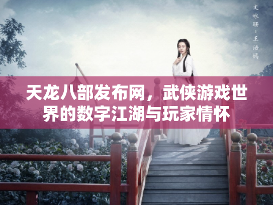 天龙八部发布网，武侠游戏世界的数字江湖与玩家情怀