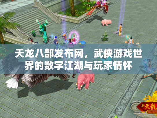天龙八部发布网，武侠游戏世界的数字江湖与玩家情怀