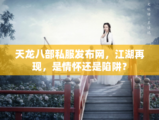 天龙八部私服发布网，江湖再现，是情怀还是陷阱？