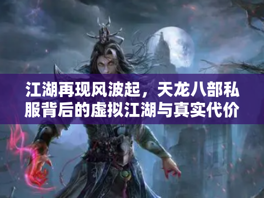 江湖再现风波起，天龙八部私服背后的虚拟江湖与真实代价