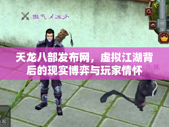 天龙八部发布网，虚拟江湖背后的现实博弈与玩家情怀
