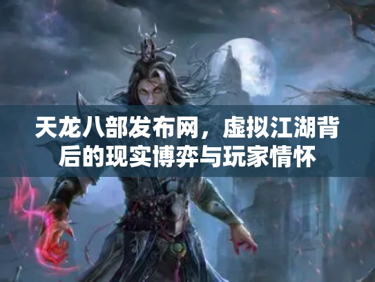 天龙八部发布网，虚拟江湖背后的现实博弈与玩家情怀