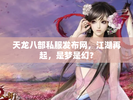 天龙八部私服发布网，江湖再起，是梦是幻？