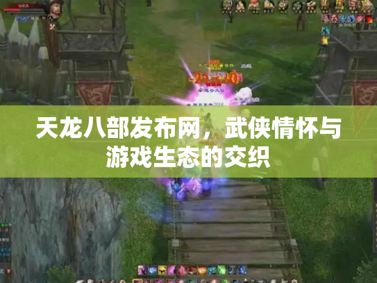 天龙八部发布网，武侠情怀与游戏生态的交织