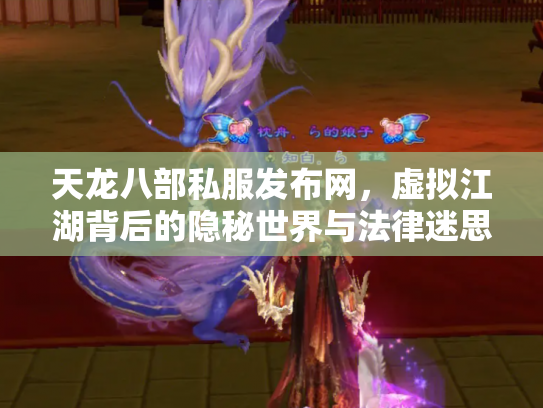 天龙八部私服发布网，虚拟江湖背后的隐秘世界与法律迷思