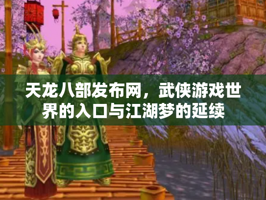 天龙八部发布网，武侠游戏世界的入口与江湖梦的延续