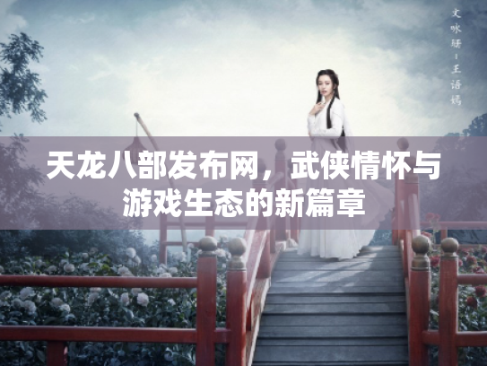 天龙八部发布网，武侠情怀与游戏生态的新篇章