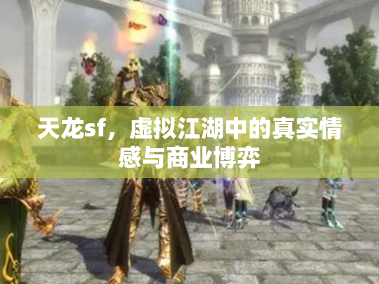 天龙sf，虚拟江湖中的真实情感与商业博弈