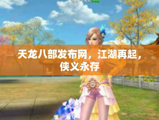 天龙八部发布网，江湖再起，侠义永存